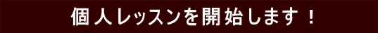 　　　　個人レッスンを開始します！　　　 